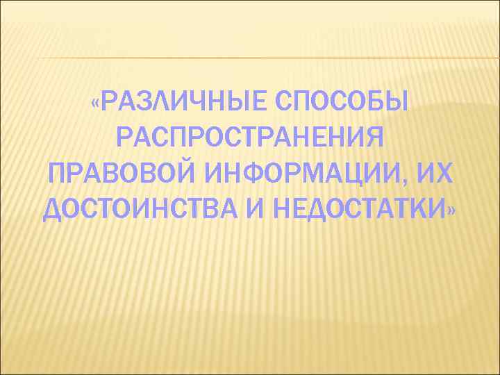  «РАЗЛИЧНЫЕ СПОСОБЫ РАСПРОСТРАНЕНИЯ ПРАВОВОЙ ИНФОРМАЦИИ, ИХ ДОСТОИНСТВА И НЕДОСТАТКИ» 