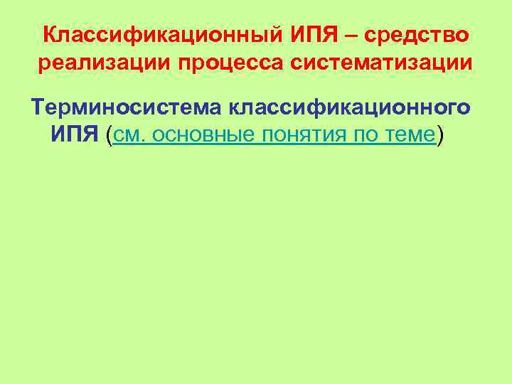 Классификационный ИПЯ – средство реализации процесса систематизации Терминосистема классификационного ИПЯ (см. основные понятия по