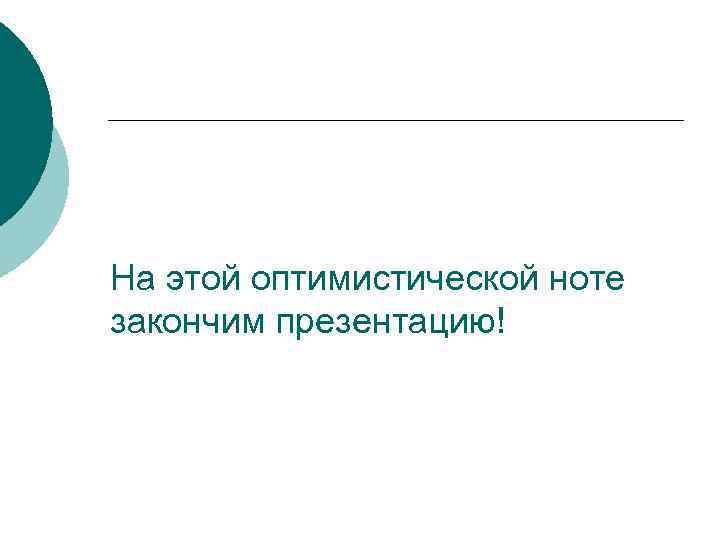 На этой оптимистической ноте закончим презентацию! 