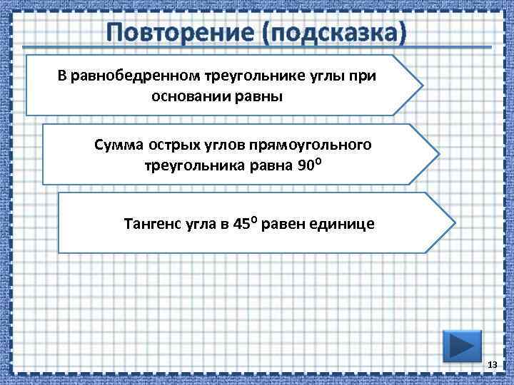 Повторение (подсказка) В равнобедренном треугольнике углы при основании равны Сумма острых углов прямоугольного треугольника