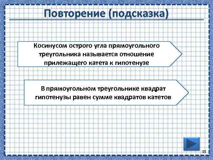 Повторение (подсказка) Косинусом острого угла прямоугольного треугольника называется отношение прилежащего катета к гипотенузе В