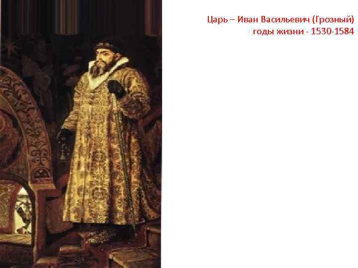 Царь – Иван Васильевич (Грозный) годы жизни - 1530 -1584 