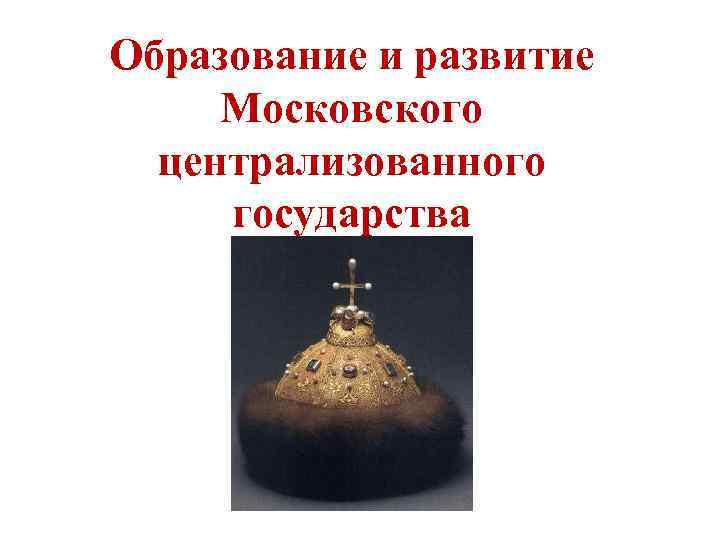 Образование централизованного государства. Образование Московского государства. Образование Московского централизованного государства. Формирование Московского централизованного государства. Централизация Москвы.