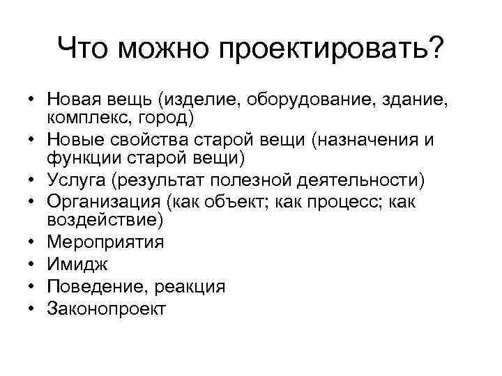 Что можно проектировать? • Новая вещь (изделие, оборудование, здание, комплекс, город) • Новые свойства
