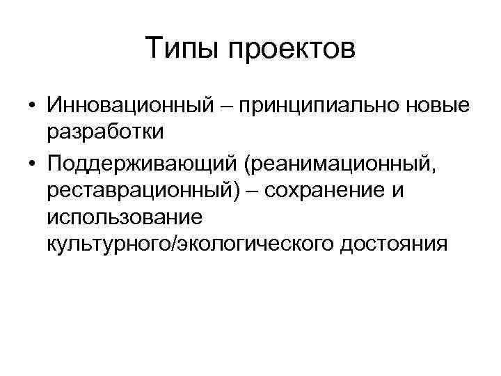 Типы проектов • Инновационный – принципиально новые разработки • Поддерживающий (реанимационный, реставрационный) – сохранение