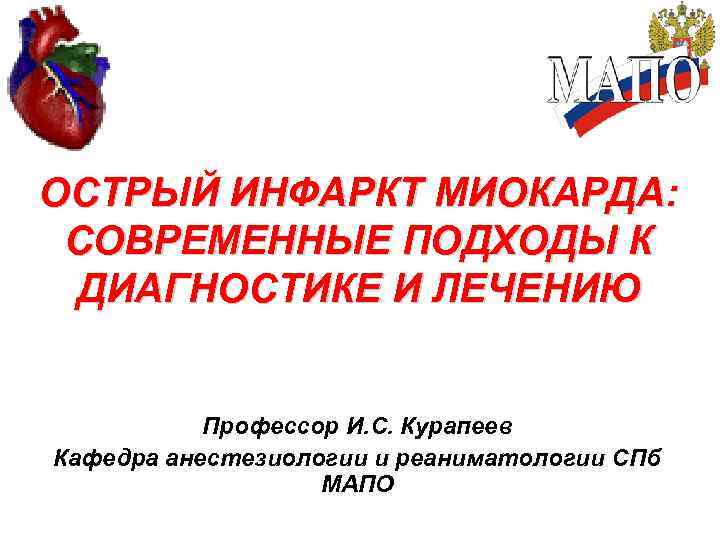 ОСТРЫЙ ИНФАРКТ МИОКАРДА: СОВРЕМЕННЫЕ ПОДХОДЫ К ДИАГНОСТИКЕ И ЛЕЧЕНИЮ Профессор И. С. Курапеев Кафедра