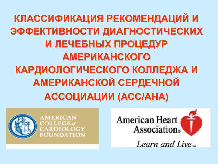 КЛАССИФИКАЦИЯ РЕКОМЕНДАЦИЙ И ЭФФЕКТИВНОСТИ ДИАГНОСТИЧЕСКИХ И ЛЕЧЕБНЫХ ПРОЦЕДУР АМЕРИКАНСКОГО КАРДИОЛОГИЧЕСКОГО КОЛЛЕДЖА И АМЕРИКАНСКОЙ СЕРДЕЧНОЙ
