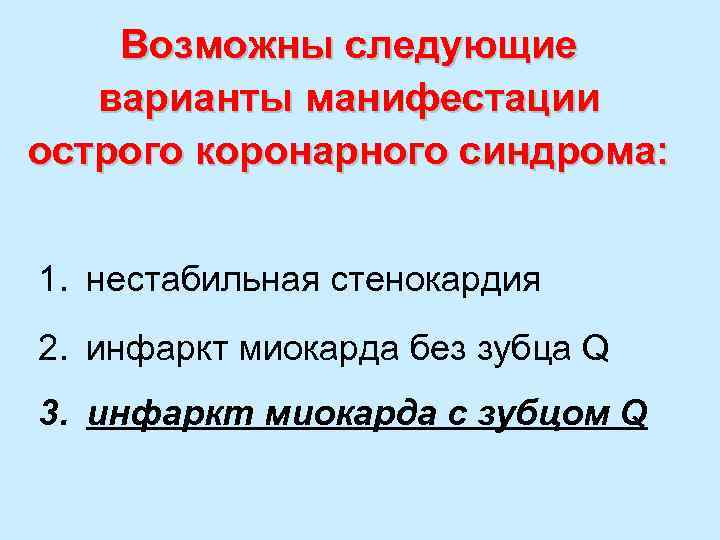 Возможны следующие варианты манифестации острого коронарного синдрома: 1. нестабильная стенокардия 2. инфаркт миокарда без