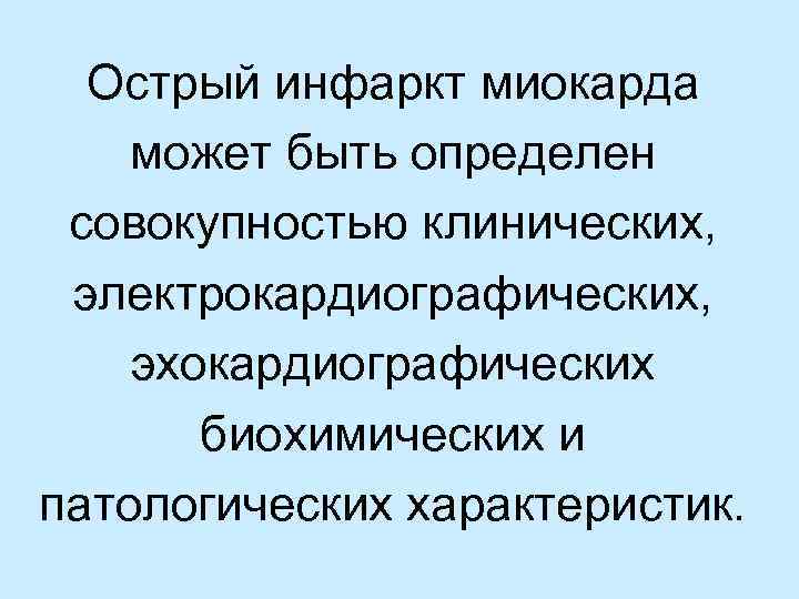 Острый инфаркт миокарда может быть определен совокупностью клинических, электрокардиографических, эхокардиографических биохимических и патологических характеристик.