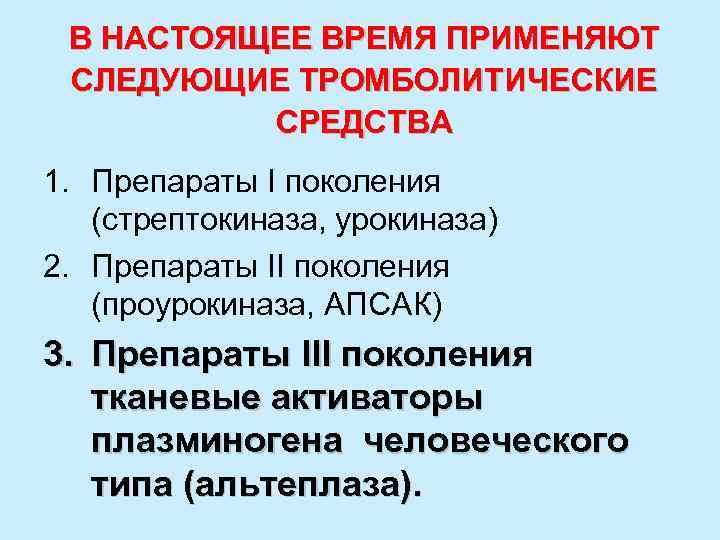 В НАСТОЯЩЕЕ ВРЕМЯ ПРИМЕНЯЮТ СЛЕДУЮЩИЕ ТРОМБОЛИТИЧЕСКИЕ СРЕДСТВА 1. Препараты I поколения (стрептокиназа, урокиназа) 2.