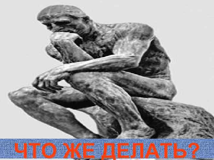 ЧТО ЖЕ ДЕЛАТЬ? 