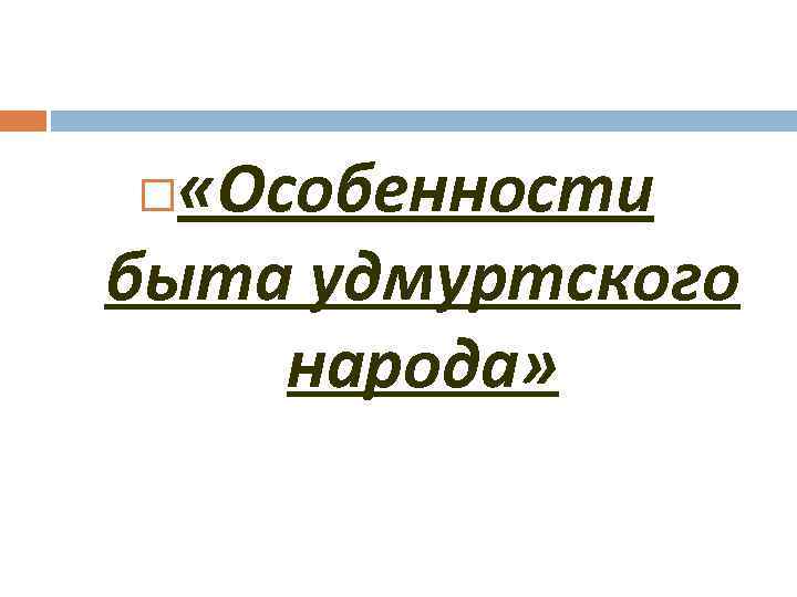  «Особенности быта удмуртского народа» 