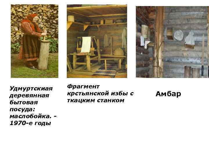 Удмуртскиая деревянная бытовая посуда: маслобойка. 1970 -е годы Фрагмент крстьянской избы с ткацким станком