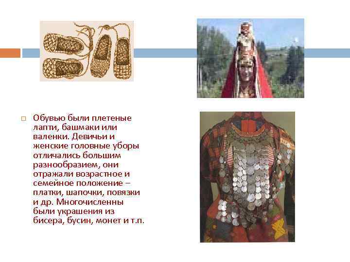  Обувью были плетеные лапти, башмаки или валенки. Девичьи и женские головные уборы отличались
