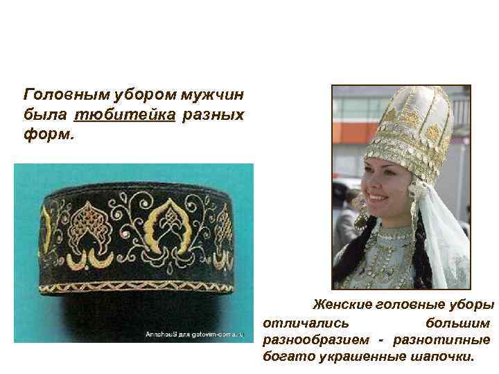 Головным убором мужчин была тюбитейка разных тюбитейка форм. Женские головные уборы отличались большим разнообразием