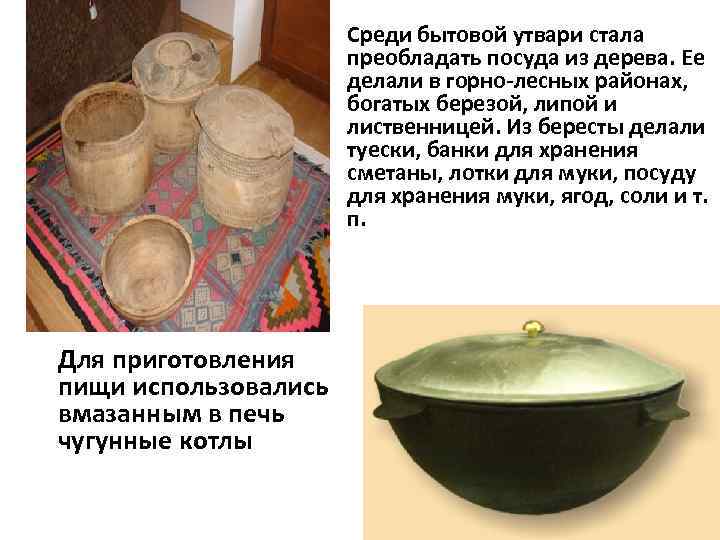 Среди бытовой утвари стала преобладать посуда из дерева. Ее делали в горно-лесных районах, богатых