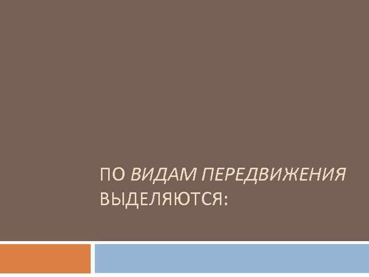 ПО ВИДАМ ПЕРЕДВИЖЕНИЯ ВЫДЕЛЯЮТСЯ: 