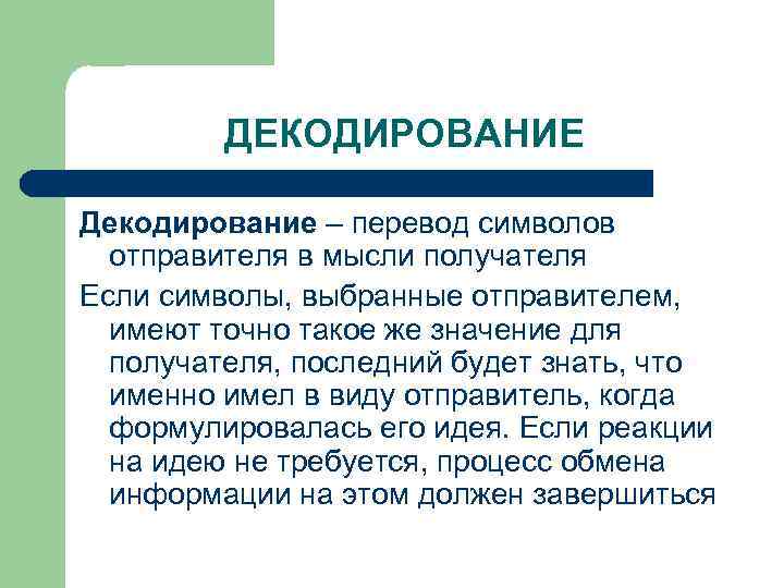 ДЕКОДИРОВАНИЕ Декодирование – перевод символов отправителя в мысли получателя Если символы, выбранные отправителем, имеют