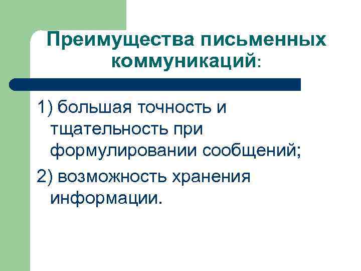 Преимущества письменных коммуникаций: 1) большая точность и тщательность при формулировании сообщений; 2) возможность хранения