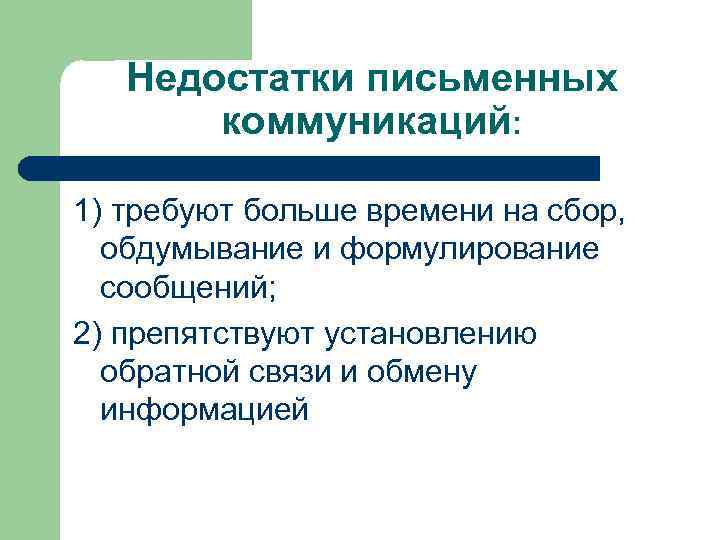 Недостатки письменных коммуникаций: 1) требуют больше времени на сбор, обдумывание и формулирование сообщений; 2)