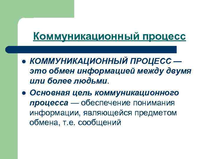 Коммуникационный процесс l l КОММУНИКАЦИОННЫЙ ПРОЦЕСС — это обмен информацией между двумя или более