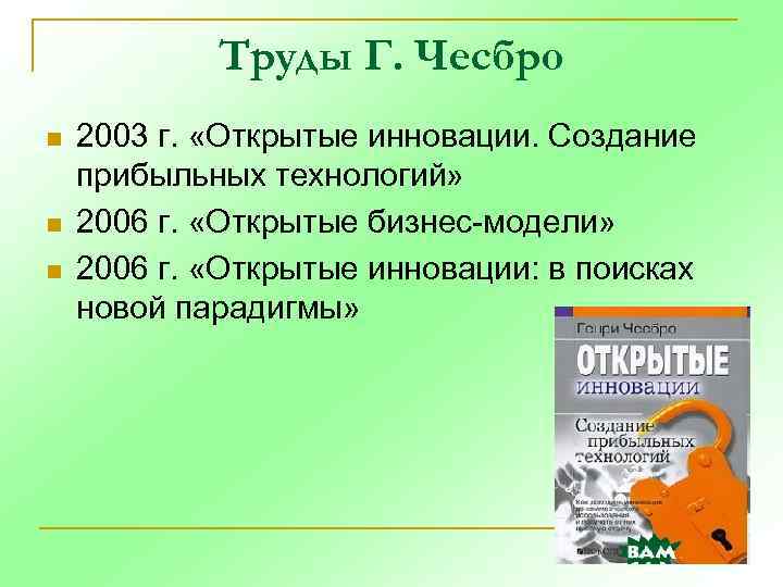 Труды Г. Чесбро n n n 2003 г. «Открытые инновации. Создание прибыльных технологий» 2006