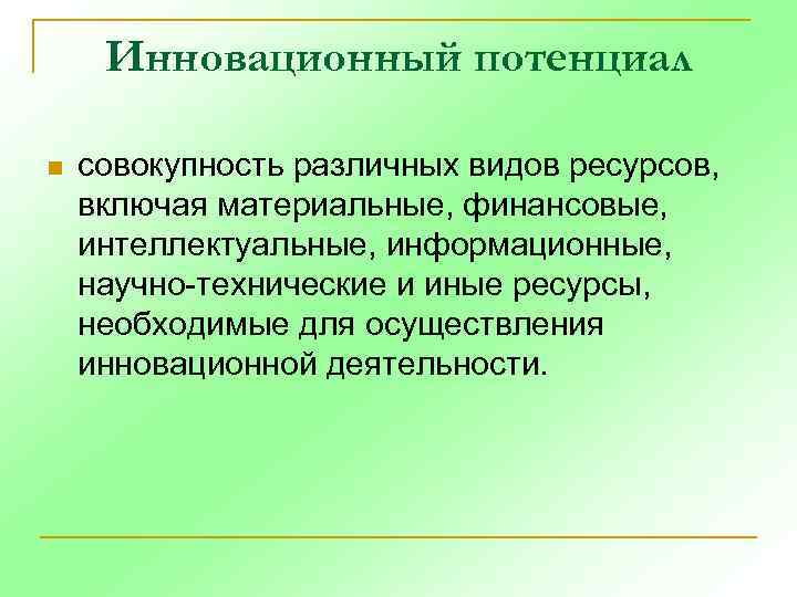 Инновационный потенциал n совокупность различных видов ресурсов, включая материальные, финансовые, интеллектуальные, информационные, научно-технические и