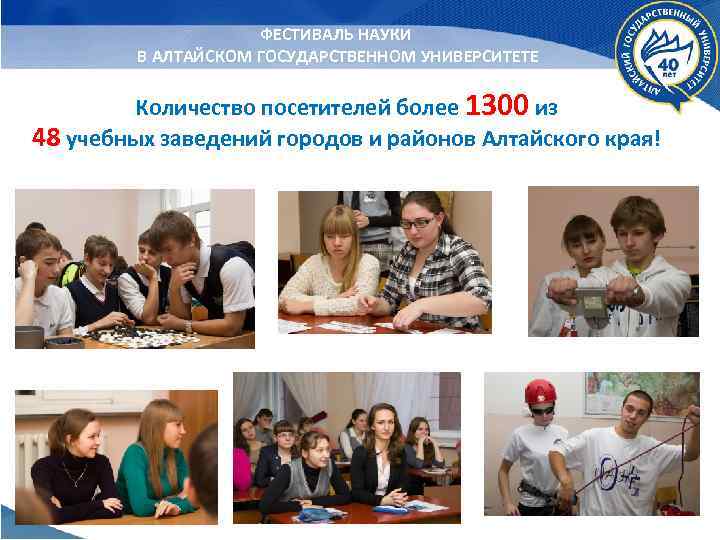 ФЕСТИВАЛЬ НАУКИ В АЛТАЙСКОМ ГОСУДАРСТВЕННОМ УНИВЕРСИТЕТЕ Количество посетителей более 1300 из 48 учебных заведений
