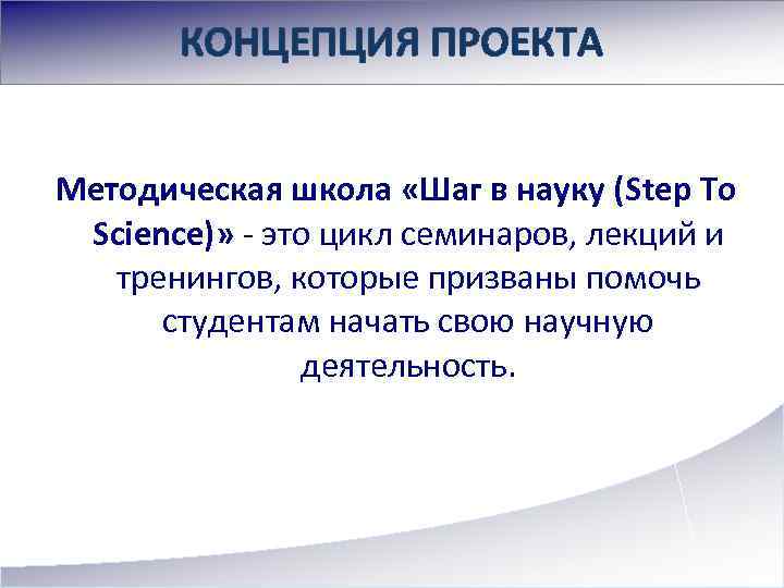 КОНЦЕПЦИЯ ПРОЕКТА Методическая школа «Шаг в науку (Step To Science)» - это цикл семинаров,