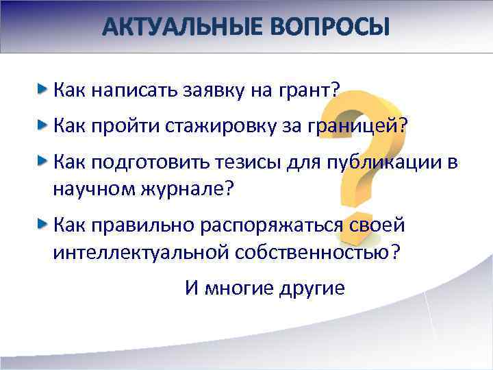 АКТУАЛЬНЫЕ ВОПРОСЫ Как написать заявку на грант? Как пройти стажировку за границей? Как подготовить