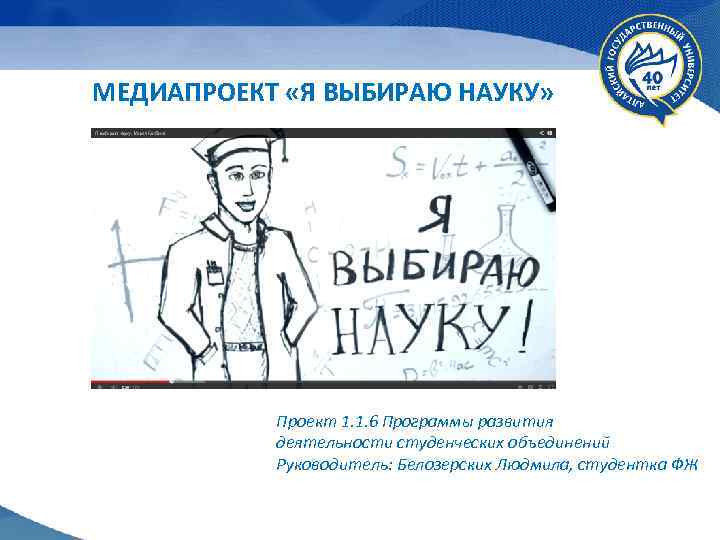 МЕДИАПРОЕКТ «Я ВЫБИРАЮ НАУКУ» Проект 1. 1. 6 Программы развития деятельности студенческих объединений Руководитель: