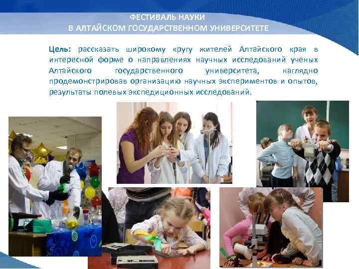 ФЕСТИВАЛЬ НАУКИ В АЛТАЙСКОМ ГОСУДАРСТВЕННОМ УНИВЕРСИТЕТЕ Цель: рассказать широкому кругу жителей Алтайского края в