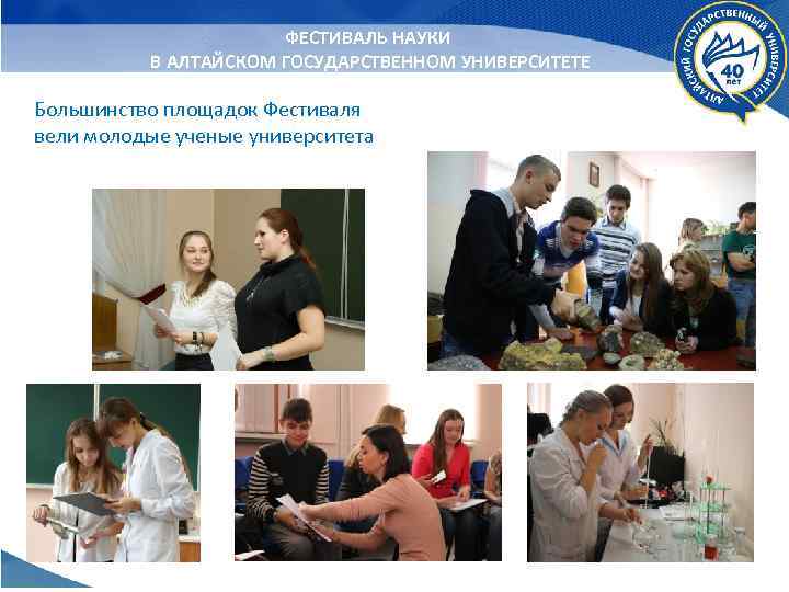 ФЕСТИВАЛЬ НАУКИ В АЛТАЙСКОМ ГОСУДАРСТВЕННОМ УНИВЕРСИТЕТЕ Большинство площадок Фестиваля вели молодые ученые университета 