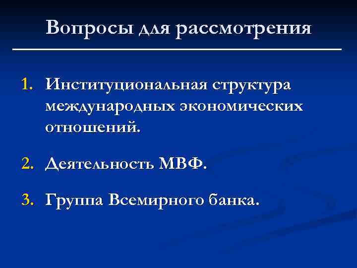 Вопросы для рассмотрения 1. Институциональная структура международных экономических отношений. 2. Деятельность МВФ. 3. Группа