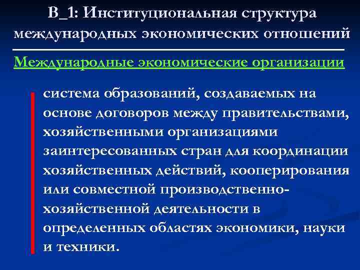 В_1: Институциональная структура международных экономических отношений Международные экономические организации система образований, создаваемых на основе