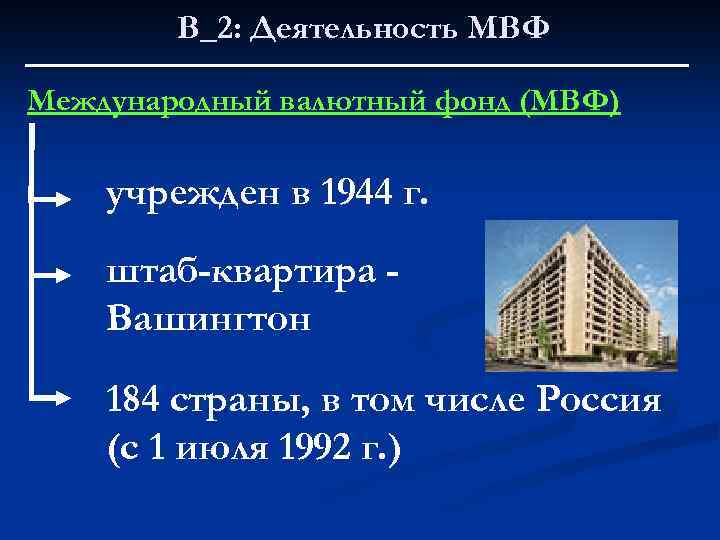 В_2: Деятельность МВФ Международный валютный фонд (МВФ) учрежден в 1944 г. штаб-квартира Вашингтон 184