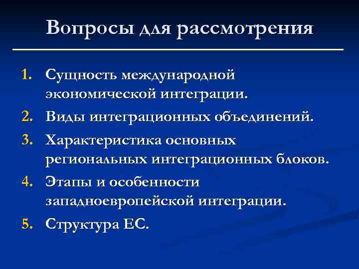 Вопросы для рассмотрения 1. Сущность международной экономической интеграции. 2. Виды интеграционных объединений. 3. Характеристика