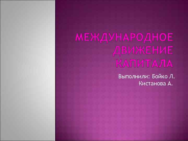 МЕЖДУНАРОДНОЕ ДВИЖЕНИЕ КАПИТАЛА Выполнили: Бойко Л. Кистанова А. 