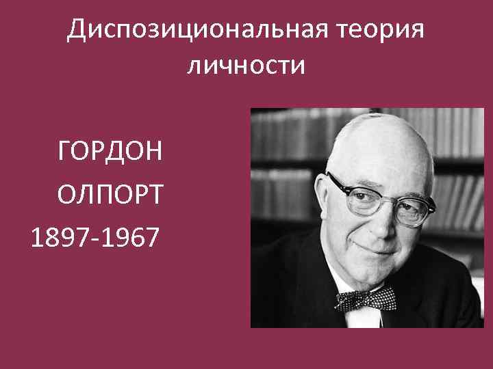 Диспозициональная теория личности ГОРДОН ОЛПОРТ 1897 -1967 