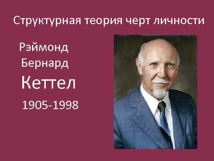 Структурная теория черт личности Рэймонд Бернард Кеттел 1905 -1998 