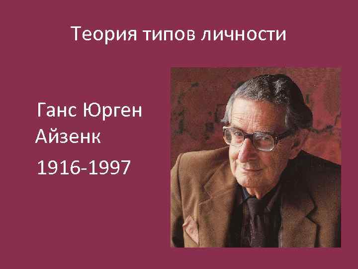 Теория типов личности Ганс Юрген Айзенк 1916 -1997 