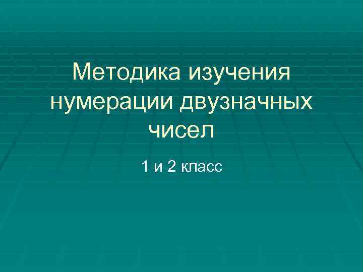 Методика изучения нумерации двузначных чисел 1 и 2 класс 