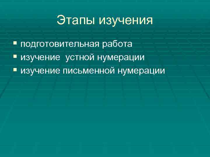 Этапы изучения § подготовительная работа § изучение устной нумерации § изучение письменной нумерации 