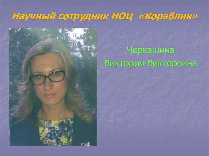 Научный сотрудник НОЦ «Кораблик» Черкашина Виктория Викторовна 