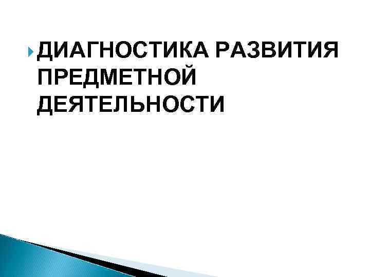  ДИАГНОСТИКА РАЗВИТИЯ ПРЕДМЕТНОЙ ДЕЯТЕЛЬНОСТИ 