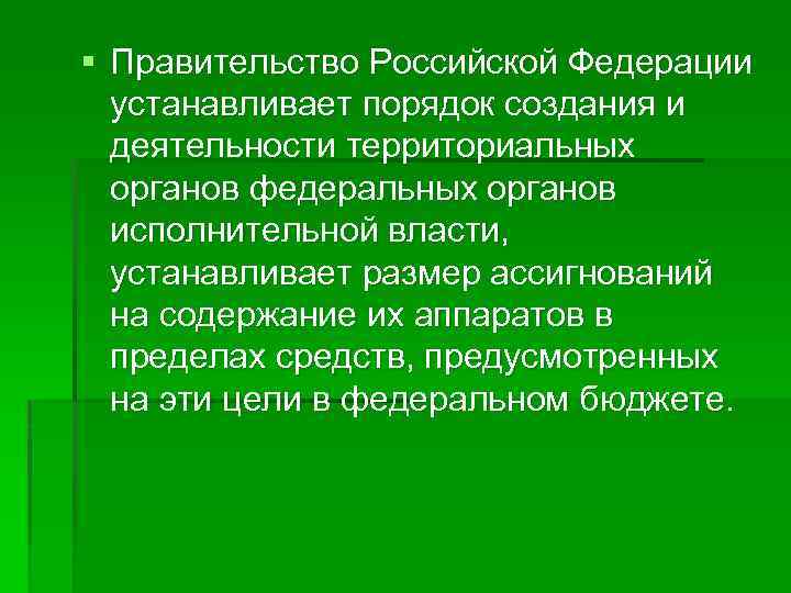 § Правительство Российской Федерации устанавливает порядок создания и деятельности территориальных органов федеральных органов исполнительной