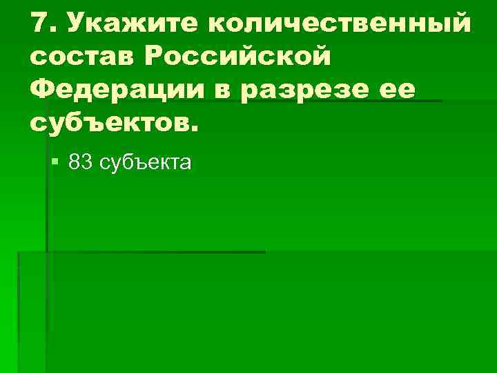 7. Укажите количественный состав Российской Федерации в разрезе ее субъектов. § 83 субъекта 