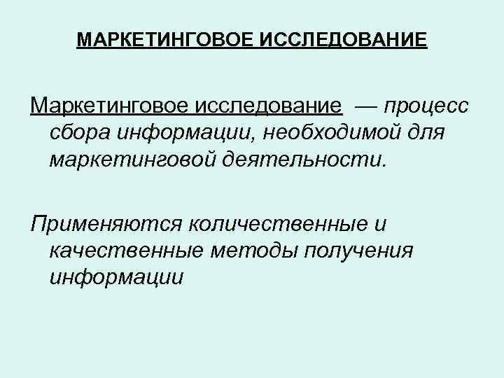 МАРКЕТИНГОВОЕ ИССЛЕДОВАНИЕ Маркетинговое исследование — процесс сбора информации, необходимой для маркетинговой деятельности. Применяются количественные