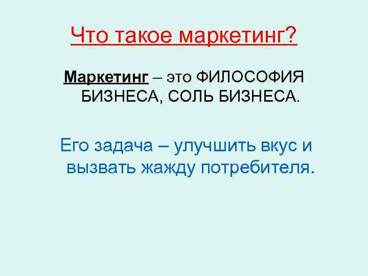 Что такое маркетинг? Маркетинг – это ФИЛОСОФИЯ БИЗНЕСА, СОЛЬ БИЗНЕСА. Его задача – улучшить