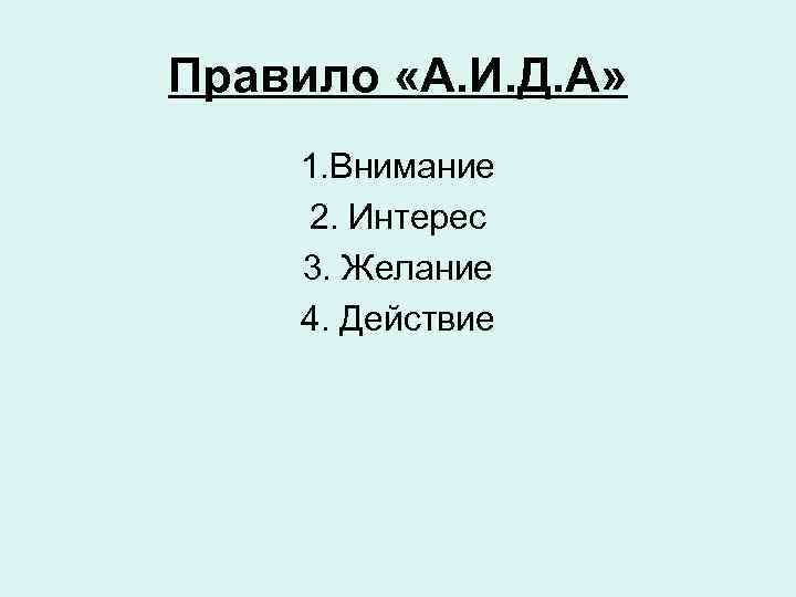 Правило «А. И. Д. А» 1. Внимание 2. Интерес 3. Желание 4. Действие 